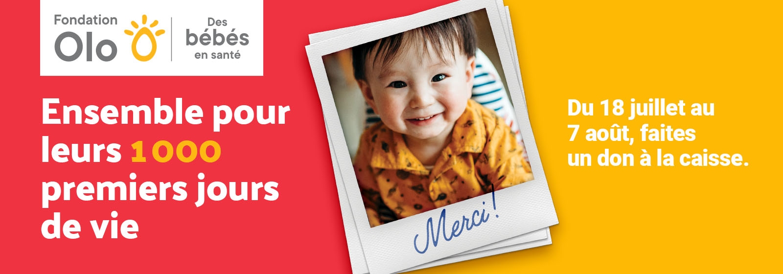 Une bannière promotionnelle de la Fondation Olo présente un bébé souriant dans une chemise orange avec « Merci ! écrit sur la photo. Le texte dit : "Ensemble pour leurs 1 000 premiers jours de vie. Du 18 juillet au 7 août, faites un don à la caisse.